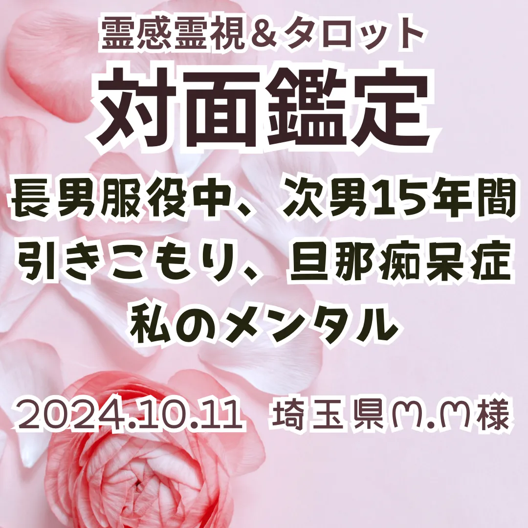 対面鑑定★長男服役中、次男15年間引きこもり、旦那痴呆症、私のメンタル★埼玉県M.M様