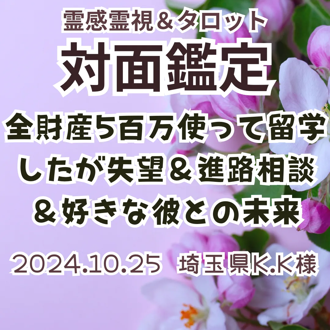 対面鑑定★全財産5百万使って留学したが失望＆進路相談＆好きな彼との未来★埼玉県K.K様