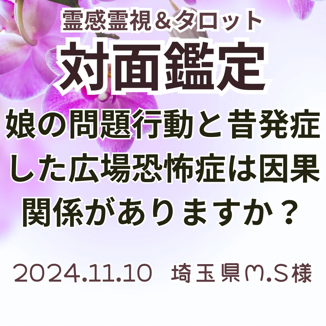 対面鑑定★娘の問題行動と昔発症した広場恐怖症は因果関係がありますか？★埼玉県M.S様