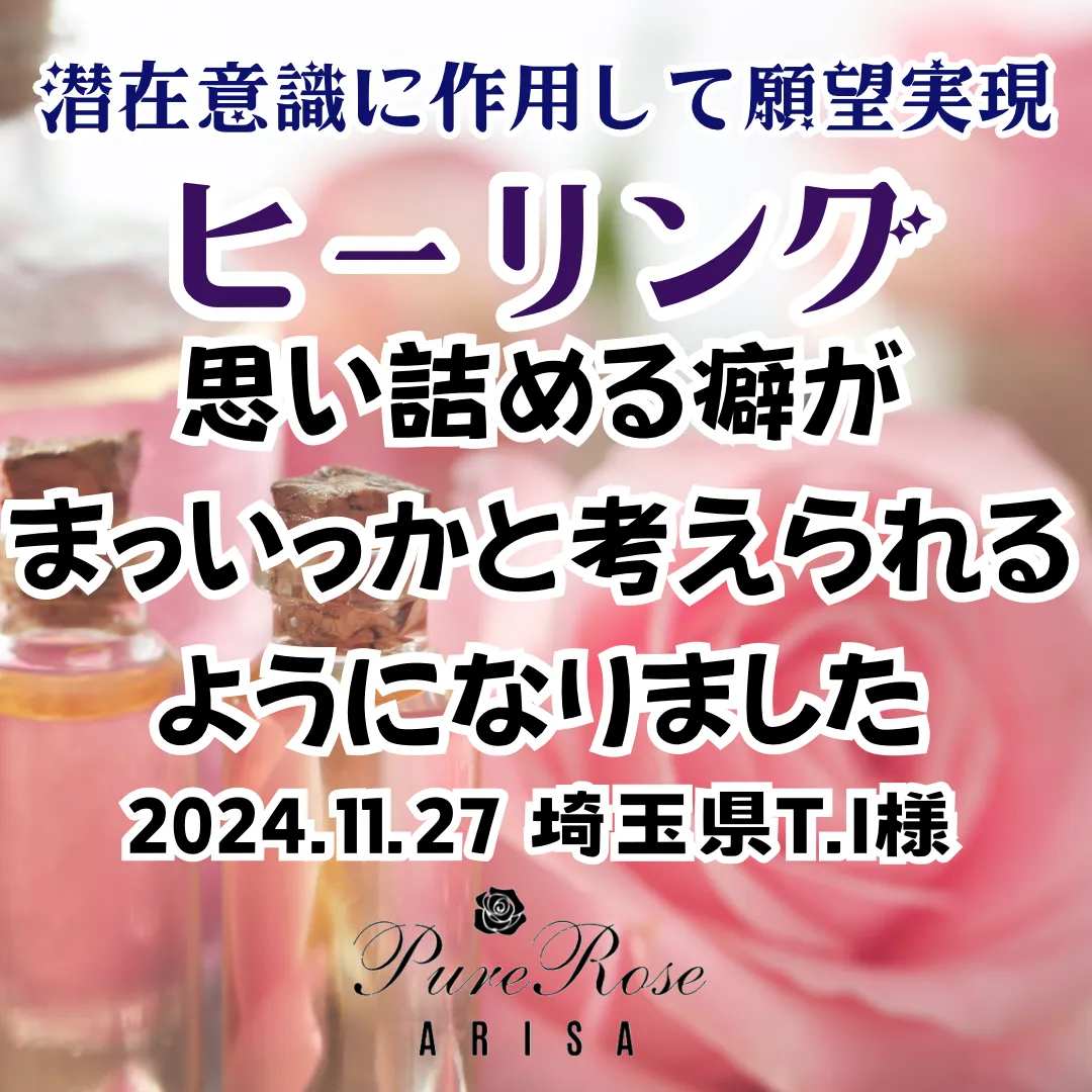 ヒーリング★思い詰める癖が、まっいっかと考えられるようになりました★埼玉県T.I様