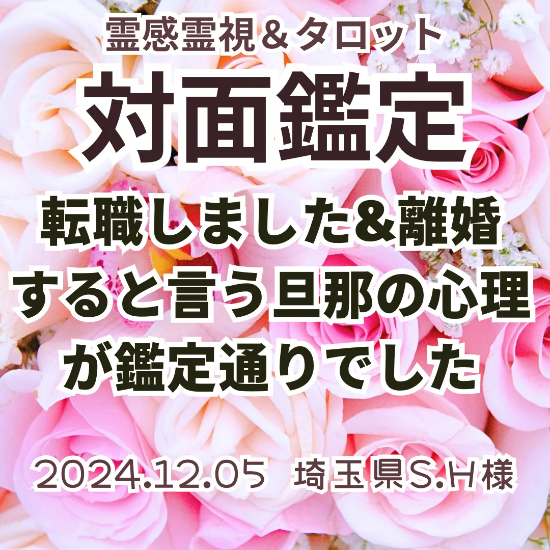 対面鑑定★転職しました&離婚すると言う旦那の心理が鑑定通りでした★埼玉県S.H様