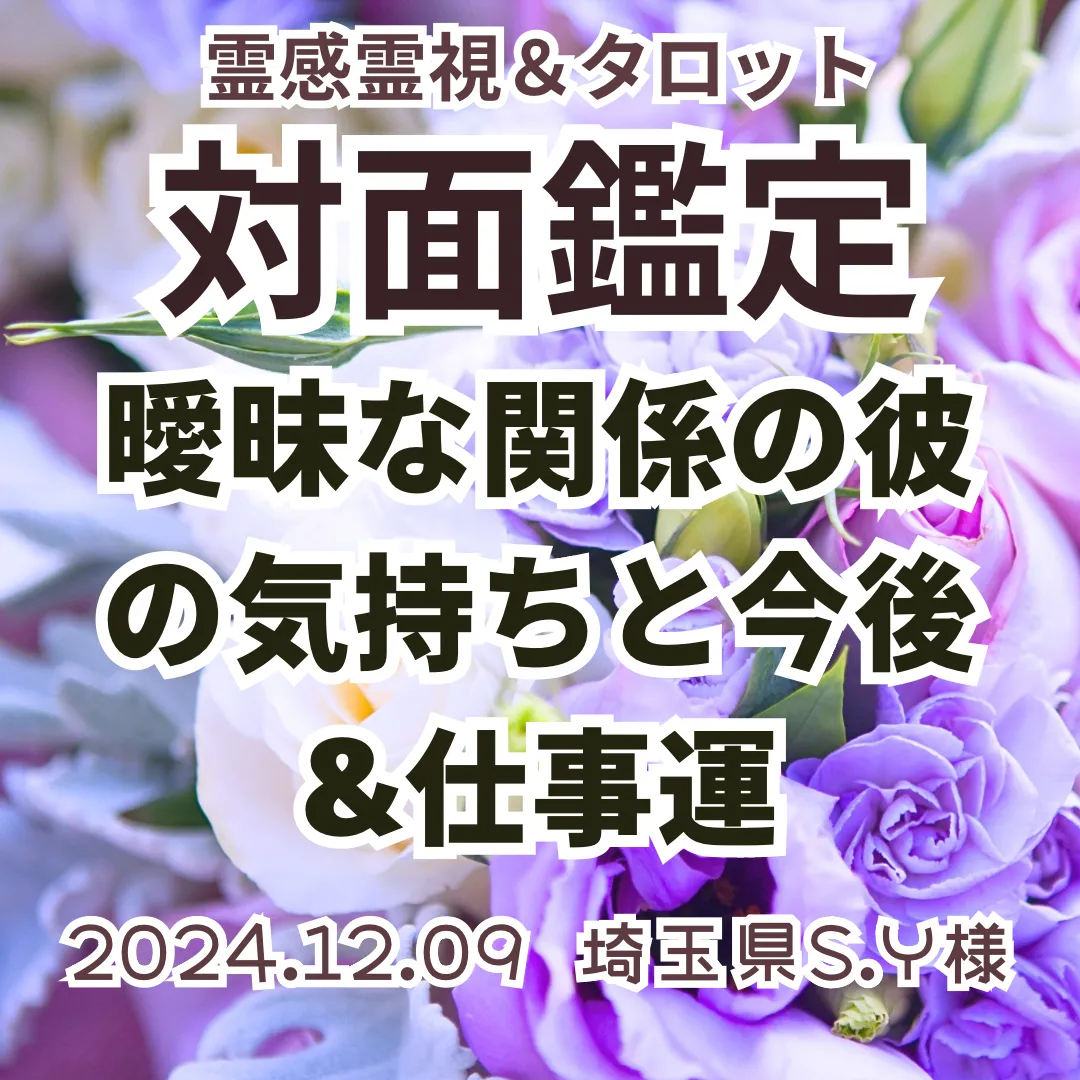 対面鑑定★曖昧な関係の彼の気持ちと今後&仕事運★埼玉県S.Y様