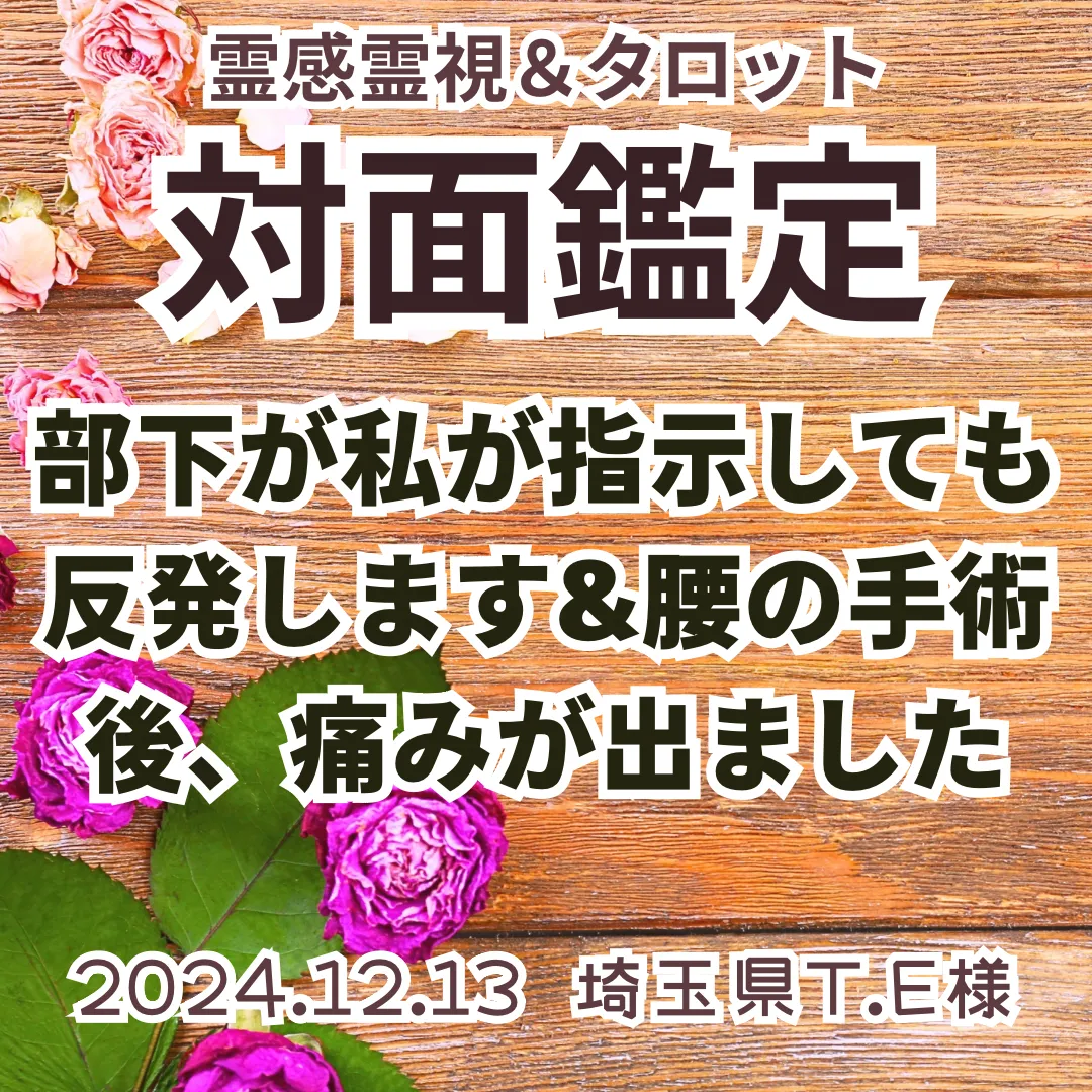 対面鑑定★部下が私が指示しても反発します&腰の手術後、痛みが出ました★埼玉県T.E様