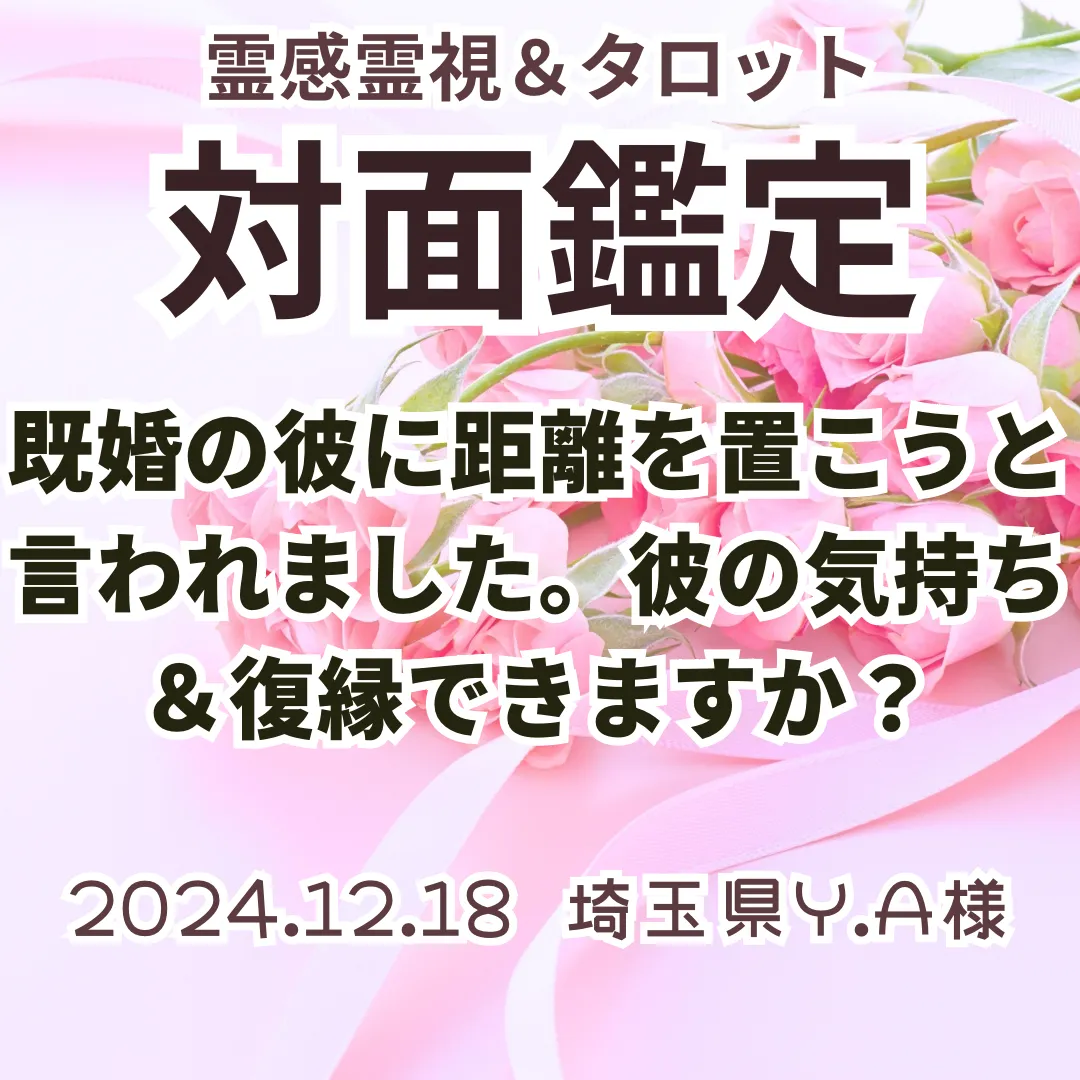 対面鑑定★既婚の彼に距離を置こうと言われました。彼の気持ち＆復縁できますか？★埼玉県Y.A様