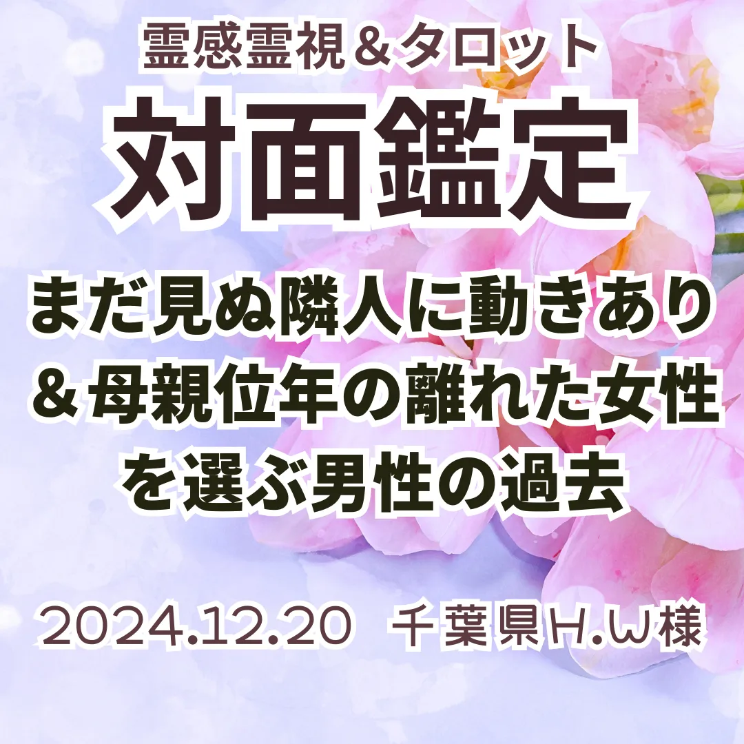 対面鑑定★まだ見ぬ隣人に動きあり＆母親位年の離れた女性を選ぶ男性の過去★千葉県H.W様