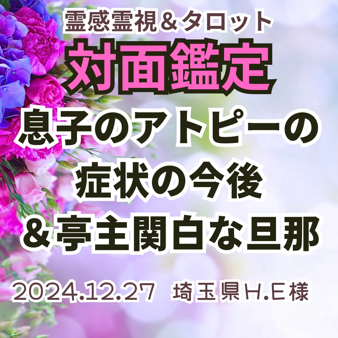 対面鑑定★息子のアトピーの症状の今後＆亭主関白の旦那★埼玉県H.E様