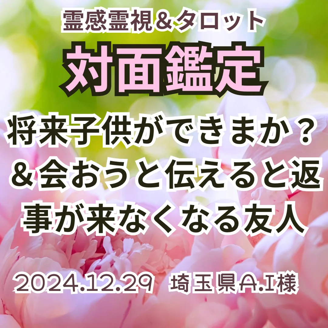 対面鑑定★将来子供ができますか？＆会おうと伝えると返事が来なくなる友人★埼玉県A.I様