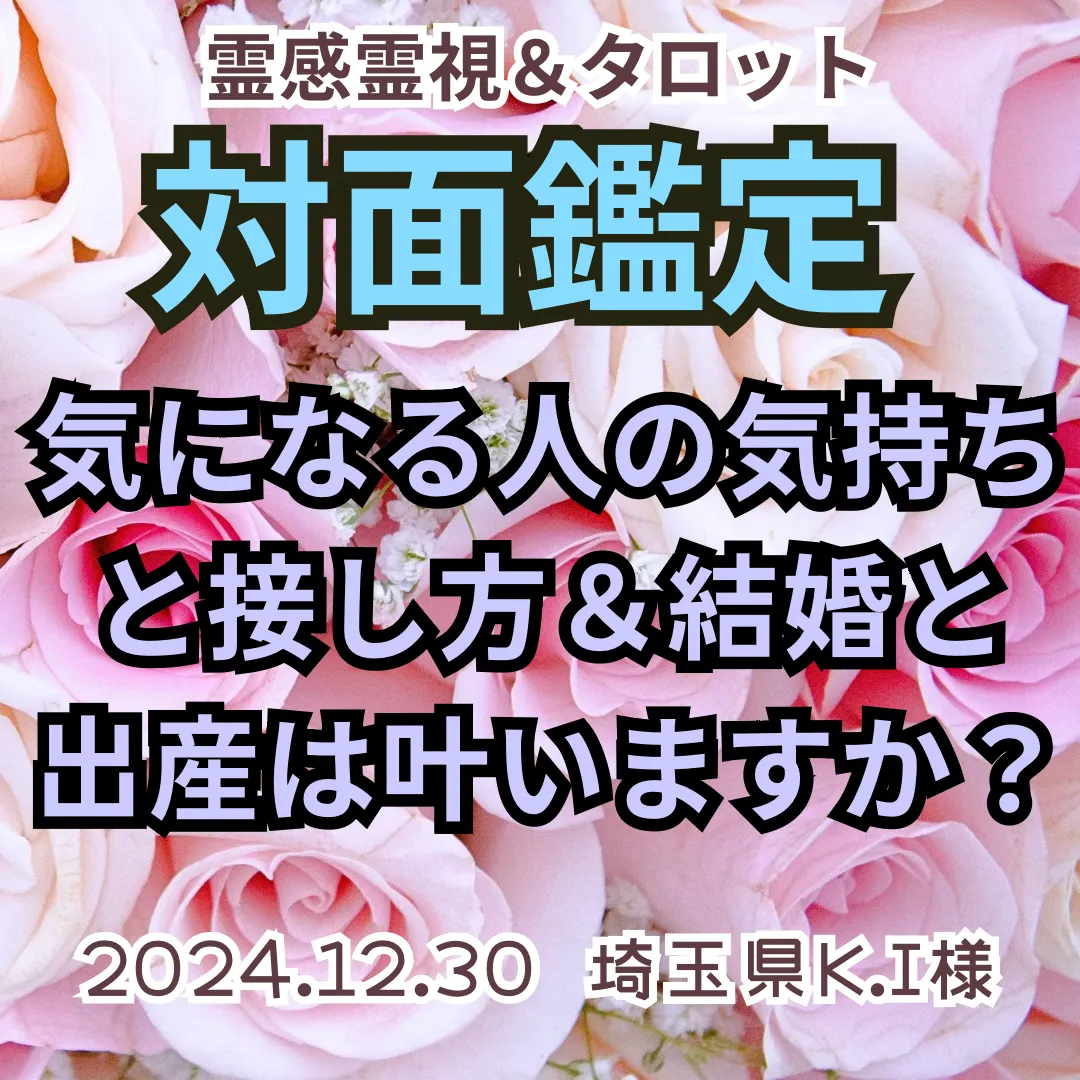 対面鑑定★気になる人の気持ちと接し方＆結婚と出産は叶いますか？★埼玉県K.I様