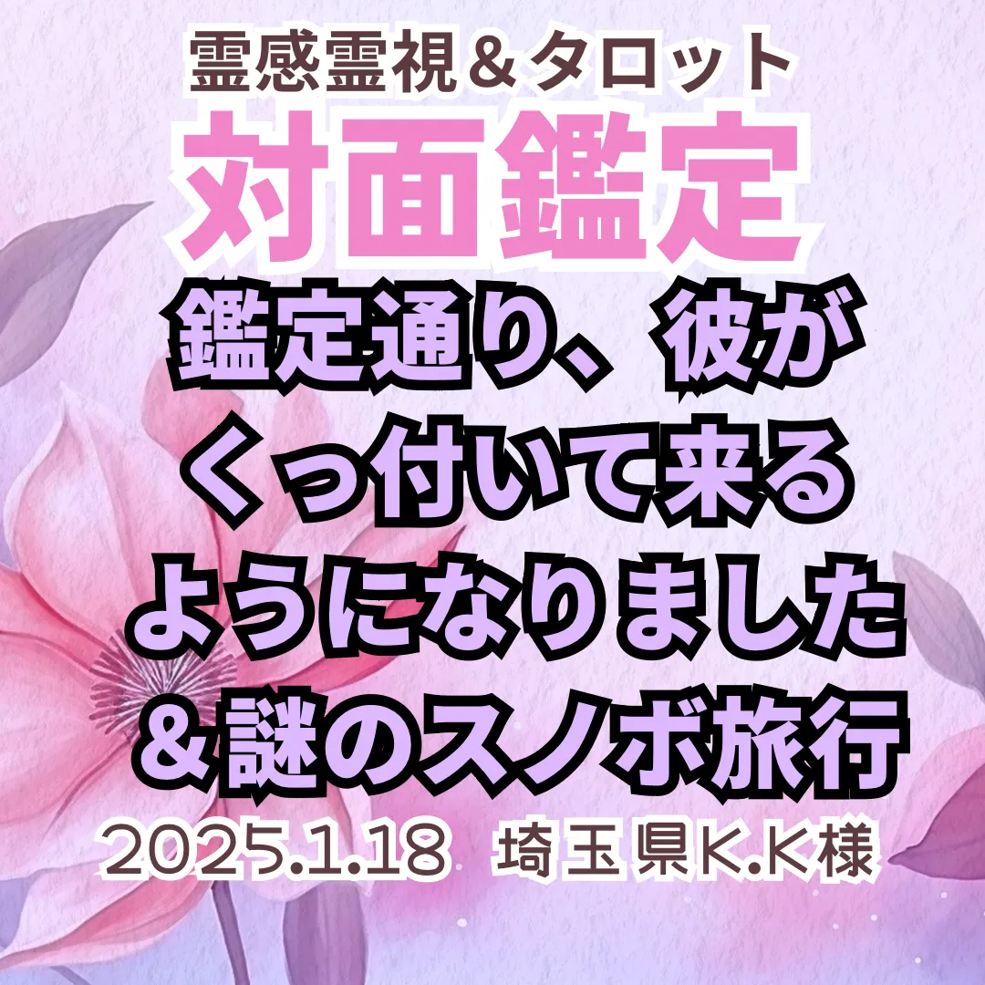 対面鑑定★鑑定通り、彼がくっ付いて来るようになりました＆謎のスノボ旅行★埼玉県K.K様