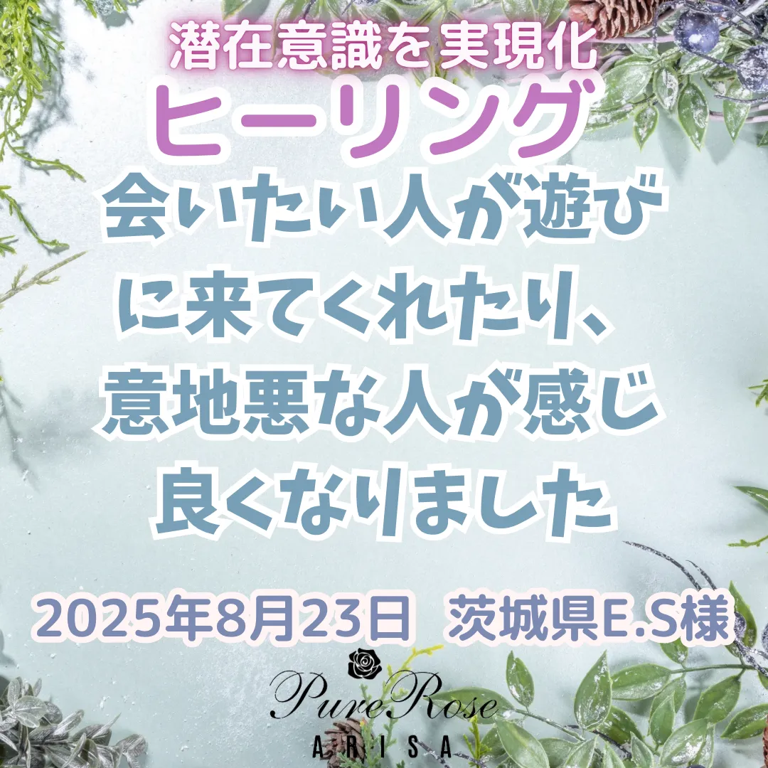 ヒーリング★会いたい人が遊びに来てくれたり、意地悪な人が感じ良くなりました★茨城県E.S様