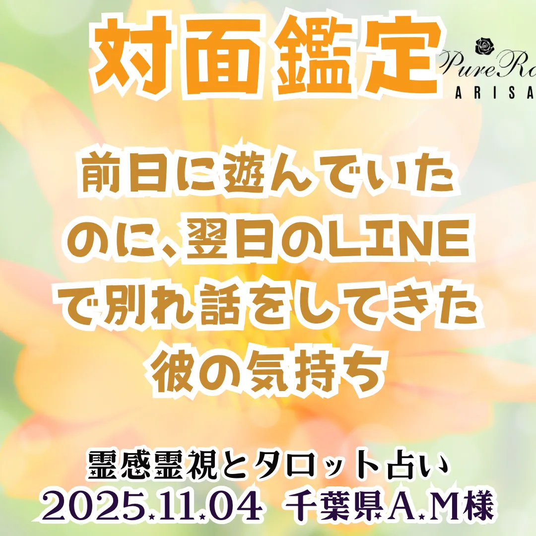 対面鑑定★前日に遊んでいたのに、翌日のLINEで別れ話をしてきた彼の気持ち★千葉県A.M様