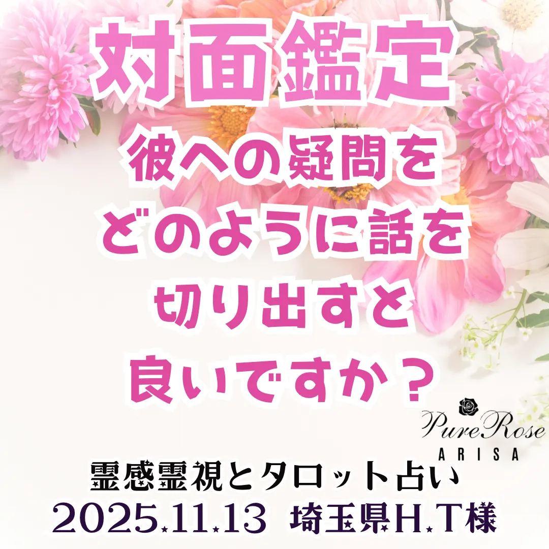 対面鑑定★彼への疑問をどのように話を切り出すと良いですか？★埼玉県H.T様