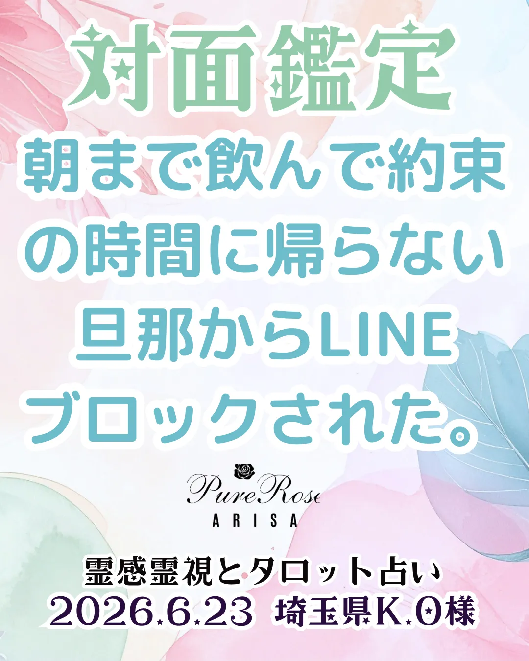 対面鑑定★朝まで飲んで約束の時間に帰らない旦那からLINEブロックされました★埼玉県K.O様