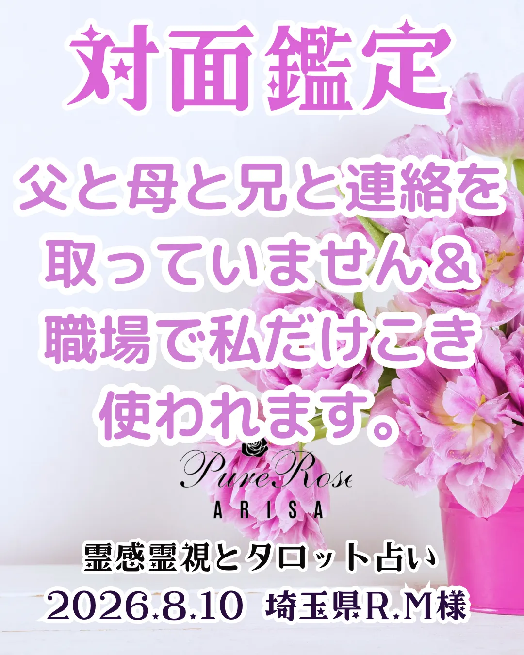 対面鑑定★父と母と兄と連絡を取っていません&職場で私だけこき使われます★埼玉県R.M様