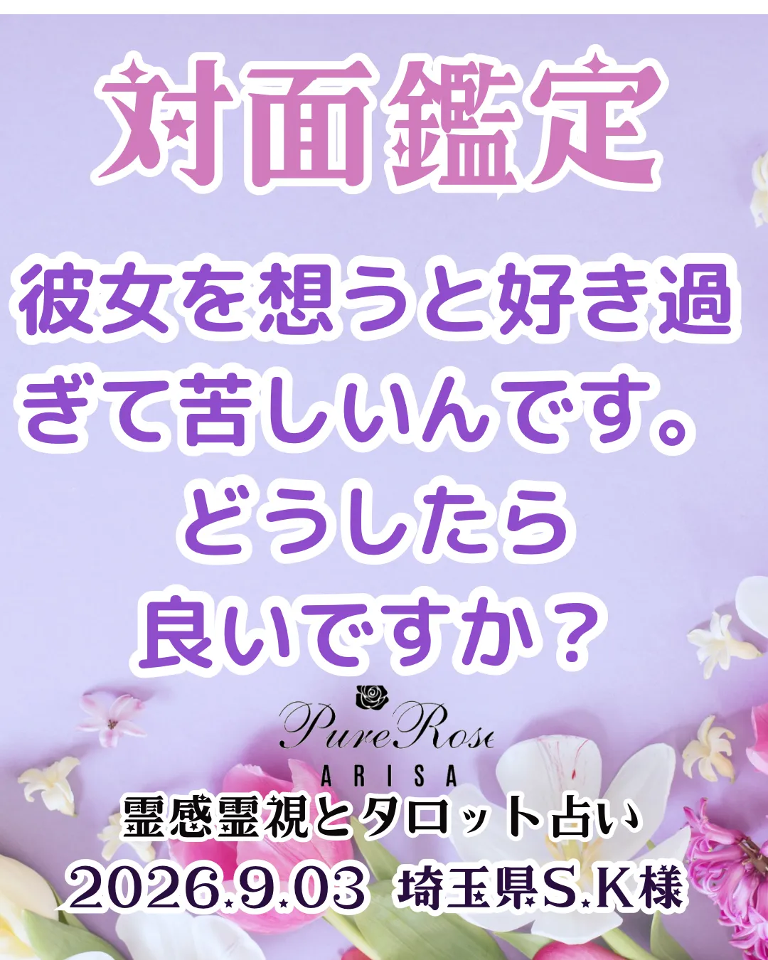 対面鑑定★彼女を想うと好き過ぎて苦しいんです。どうしたら良いですか?★埼玉県S.K様